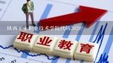 陕西工业职业技术学院代码2020？陕西工业职业技术学院专业代码