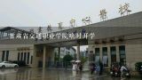 甘肃省交通职业学院啥时开学,甘肃交通职业技术学院是公办还是民办学校？