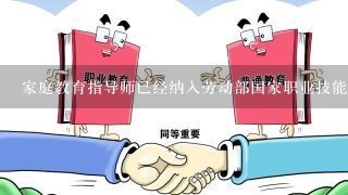 家庭教育指导师已经纳入劳动部国家职业技能鉴定资格认证了吗？