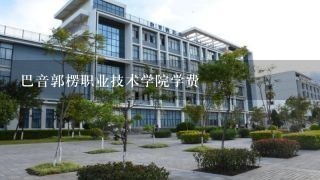 巴音郭楞职业技术学院学费