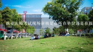 执业医师考试现场审核是在所在单位还是在报考点