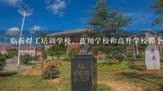 临沂焊工培训学校，蓝翔学校和高升学校那个要好一点