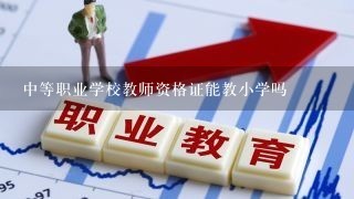 中等职业学校教师资格证能教小学吗