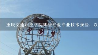 重庆交通职业学院哪些专业专业技术强些，以及就业情况