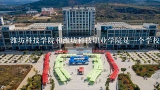 潍坊科技学院和潍坊科技职业学院是一个学校吗？