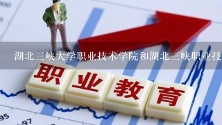 湖北三峡大学职业技术学院和湖北三峡职业技术学院是