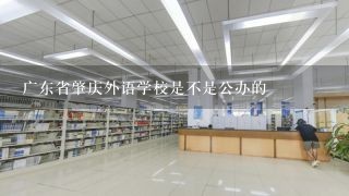 广东省肇庆外语学校是不是公办的