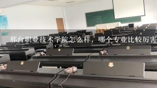 邢台职业技术学院怎么样，哪个专业比较厉害，管分配