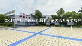 2021年新版建设项目职业病危害风险分类管理目录将职