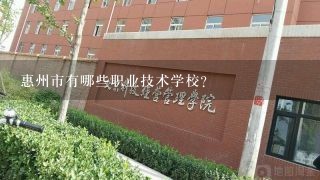 惠州市有哪些职业技术学校？