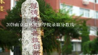 2021南京森林警察学院录取分数线