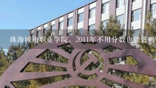 珠海城市职业学院，2011年不用分数也能进吗？可以拿到正常的大专文凭吗