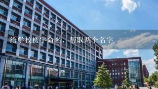 给学校楼宇命名，帮取两个名字