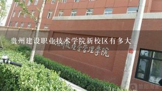 贵州建设职业技术学院新校区有多大