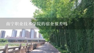 南宁职业技术学院的宿舍很差吗