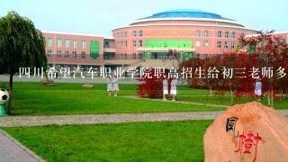 四川希望汽车职业学院职高招生给初三老师多少提成