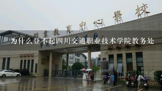 为什么登不起四川交通职业技术学院教务处