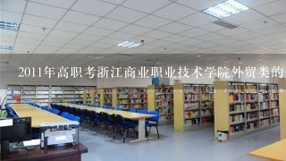 2011年高职考浙江商业职业技术学院外贸类的分数线是多少？顺便问下商职院两个校区的专业各有什么