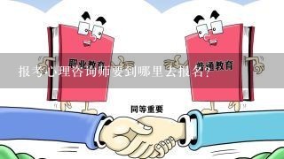 报考心理咨询师要到哪里去报名？