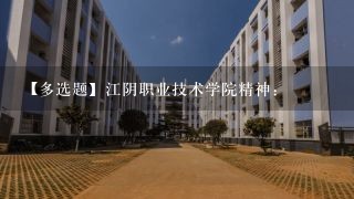 【多选题】江阴职业技术学院精神: