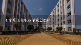 石家庄工程职业学院怎么样