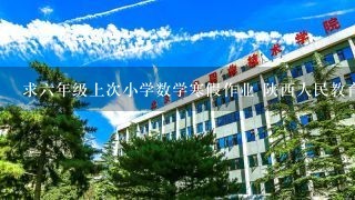 求六年级上次小学数学寒假作业 陕西人民教育出版社 陕西省教科所假期作业 编写组 好的加分