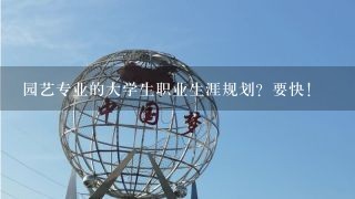 园艺专业的大学生职业生涯规划？要快！