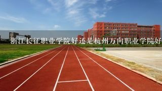 浙江长征职业学院好还是杭州万向职业学院好