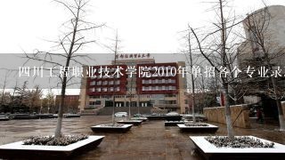 四川工程职业技术学院2010年单招各个专业录取分数线是多少，2011年将会是多少（估计一下）！详细一点！