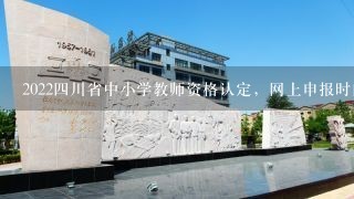 2022四川省中小学教师资格认定，网上申报时间？