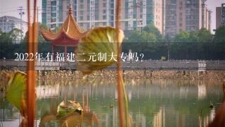 2022年有福建二元制大专吗？