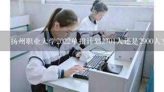 扬州职业大学2022单招计划2701人还是2900人？