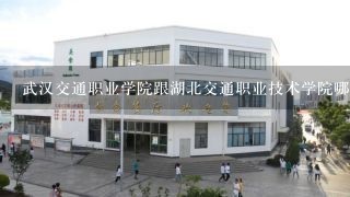 武汉交通职业学院跟湖北交通职业技术学院哪个更好？