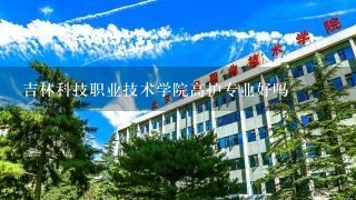 吉林科技职业技术学院高护专业好吗