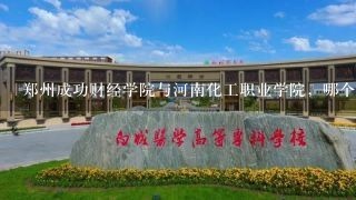 郑州成功财经学院与河南化工职业学院，哪个比较好?