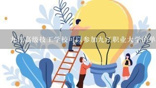 九江高级技工学校可以参加九江职业大学的单招吗？