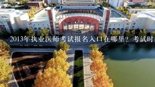 2013年执业医师考试报名入口在哪里？考试时间确定了吗?