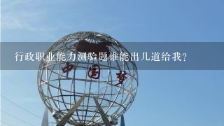 行政职业能力测验题谁能出几道给我?