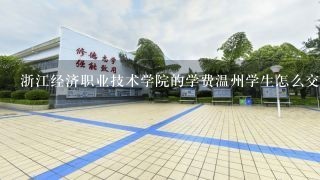 浙江经济职业技术学院的学费温州学生怎么交