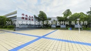 2013年郑州中级会计职称报名时间 报考条件 考试科目