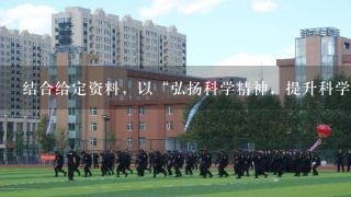 结合给定资料，以“弘扬科学精神，提升科学素养”为题，写一篇文章。（40分）