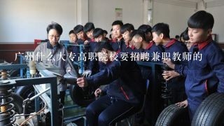 广州什么大专高职院校要招聘兼职教师的