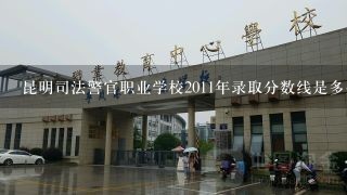 昆明司法警官职业学校2011年录取分数线是多少？