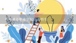 广州城市职业学院自主招生