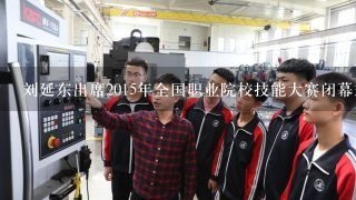 刘延东出席2015年全国职业院校技能大赛闭幕式时强调,努力建设中国特色、世界水平的( ),为促进经济转型升级和民生改善提...