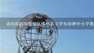 请问深圳市宝安区哪些私立学校招聘中小学教师啊