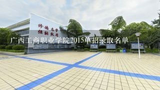 广西工商职业学院2015单招录取名单