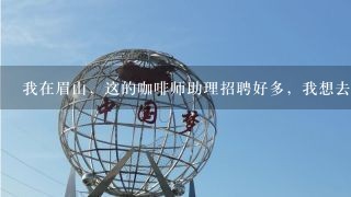 我在眉山，这的咖啡师助理招聘好多，我想去学学咖啡呀，哪好哪?