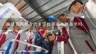 余姚第四职业技术学校算是余姚市里吗