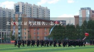 北京电工证考试报名，怎么考